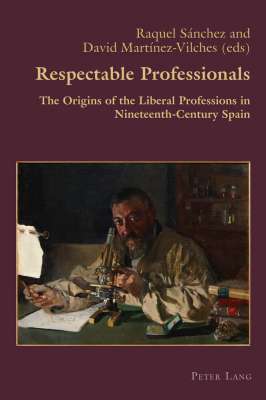 Respectable Professionals. The Origins of the Liberal Professions in Nineteenth-Century Spain